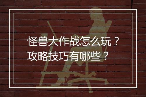怪兽大作战怎么玩？攻略技巧有哪些？