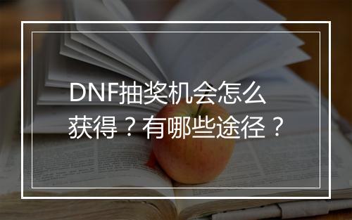 DNF抽奖机会怎么获得？有哪些途径？