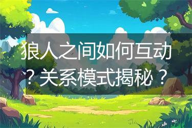 狼人之间如何互动？关系模式揭秘？