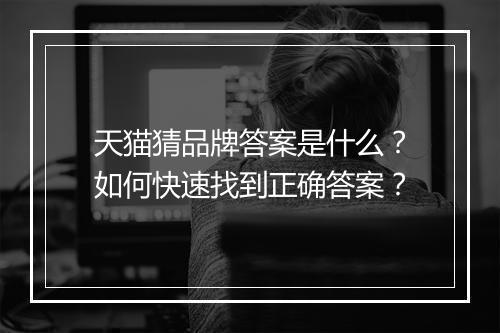 天猫猜品牌答案是什么？如何快速找到正确答案？