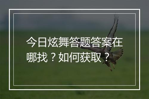 今日炫舞答题答案在哪找？如何获取？