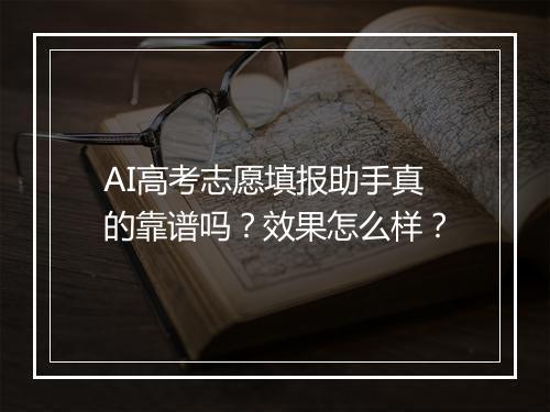 AI高考志愿填报助手真的靠谱吗？效果怎么样？