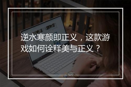 逆水寒颜即正义，这款游戏如何诠释美与正义？