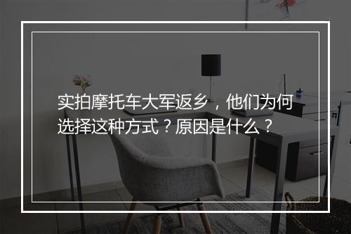 实拍摩托车大军返乡，他们为何选择这种方式？原因是什么？