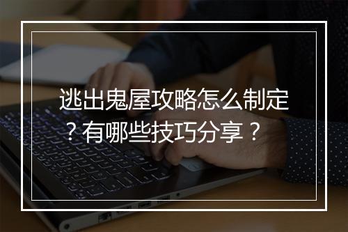 逃出鬼屋攻略怎么制定？有哪些技巧分享？