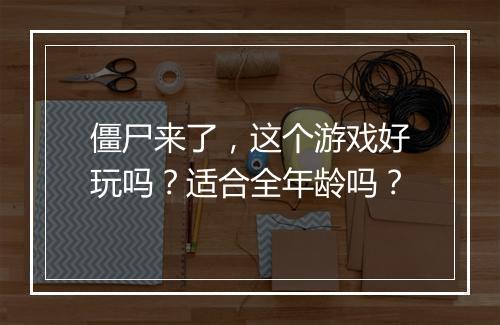 僵尸来了，这个游戏好玩吗？适合全年龄吗？