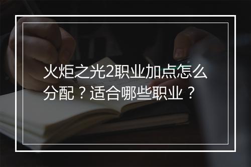 火炬之光2职业加点怎么分配？适合哪些职业？