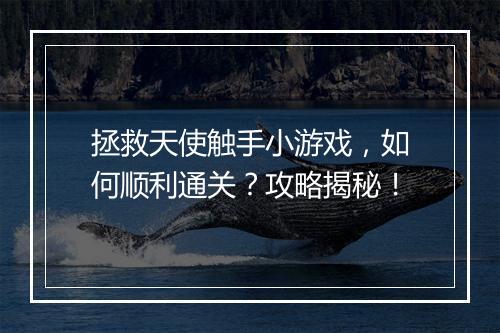 拯救天使触手小游戏，如何顺利通关？攻略揭秘！