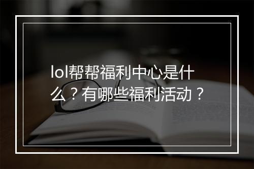 lol帮帮福利中心是什么？有哪些福利活动？