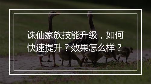 诛仙家族技能升级,如何快速提升?效果怎么样?