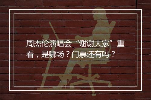 周杰伦演唱会“谢谢大家”重看，是哪场？门票还有吗？