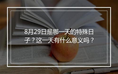 8月29日是哪一天的特殊日子？这一天有什么意义吗？