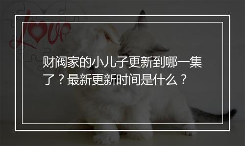 财阀家的小儿子更新到哪一集了？最新更新时间是什么？