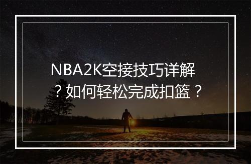 NBA2K空接技巧详解？如何轻松完成扣篮？
