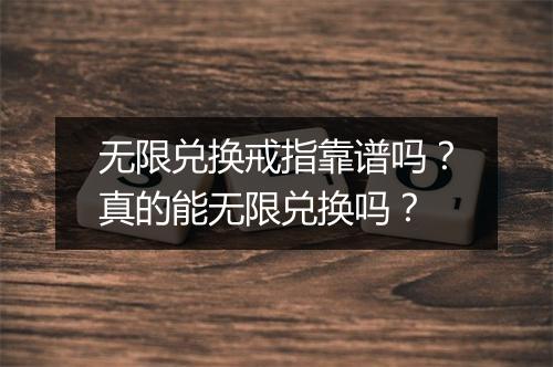 无限兑换戒指靠谱吗？真的能无限兑换吗？