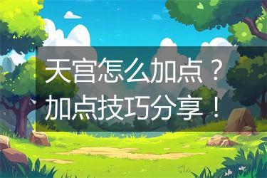 天宫怎么加点？加点技巧分享！