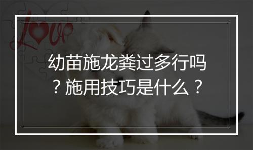 幼苗施龙粪过多行吗？施用技巧是什么？