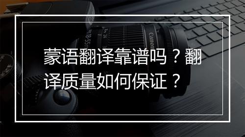 蒙语翻译靠谱吗？翻译质量如何保证？