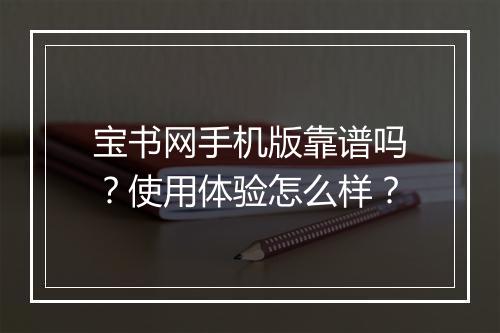 宝书网手机版靠谱吗？使用体验怎么样？