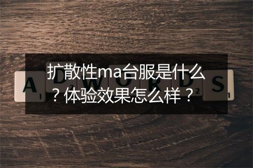 扩散性ma台服是什么？体验效果怎么样？