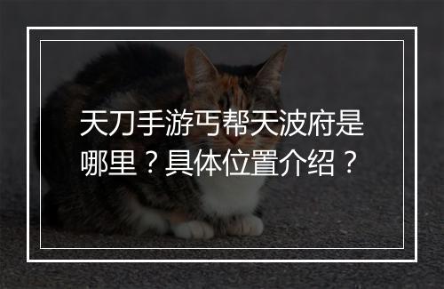 天刀手游丐帮天波府是哪里？具体位置介绍？