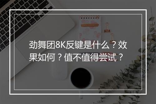劲舞团8K反键是什么？效果如何？值不值得尝试？