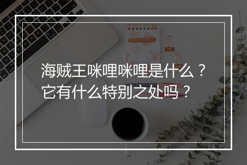 海贼王咪哩咪哩是什么？它有什么特别之处吗？