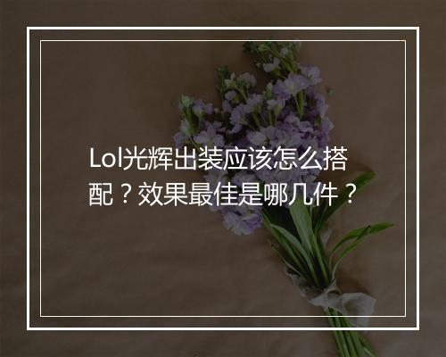 Lol光辉出装应该怎么搭配？效果最佳是哪几件？