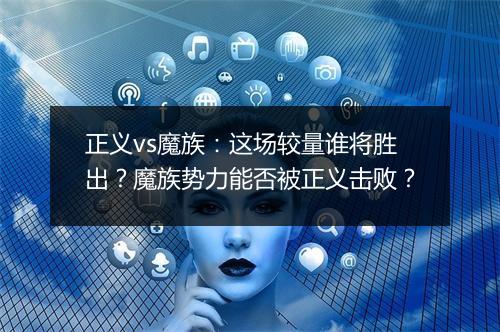 正义vs魔族：这场较量谁将胜出？魔族势力能否被正义击败？