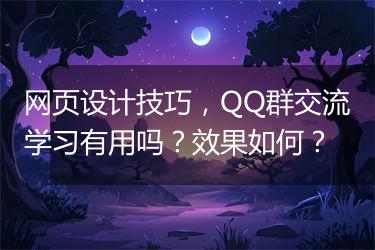 网页设计技巧，QQ群交流学习有用吗？效果如何？