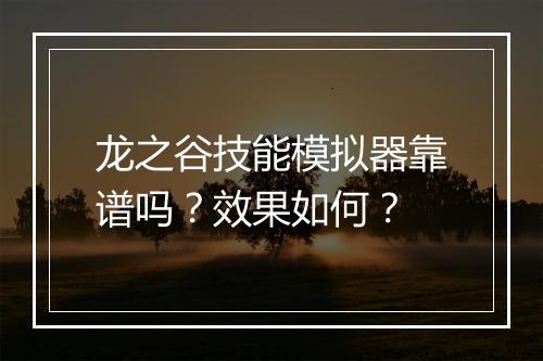 龙之谷技能模拟器靠谱吗？效果如何？