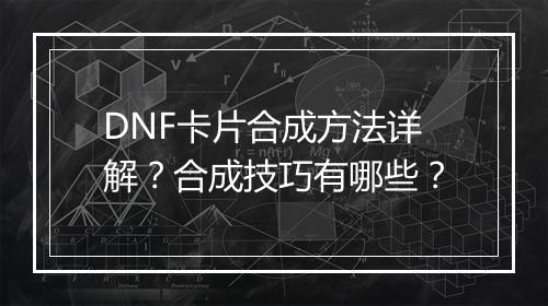 DNF卡片合成方法详解？合成技巧有哪些？
