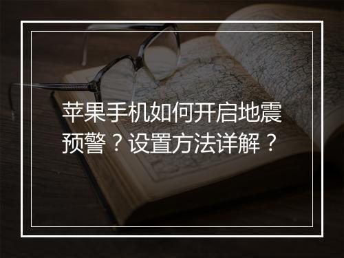 苹果手机如何开启地震预警？设置方法详解？