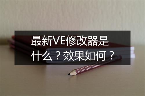 最新VE修改器是什么？效果如何？
