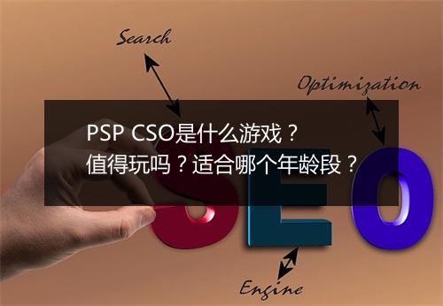 PSP CSO是什么游戏？值得玩吗？适合哪个年龄段？
