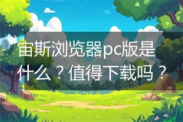 宙斯浏览器pc版是什么？值得下载吗？