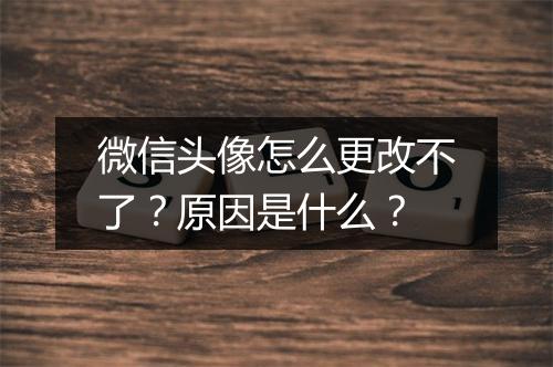 微信头像怎么更改不了？原因是什么？