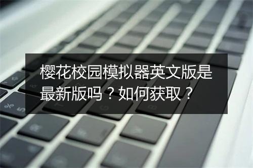 樱花校园模拟器英文版是最新版吗？如何获取？