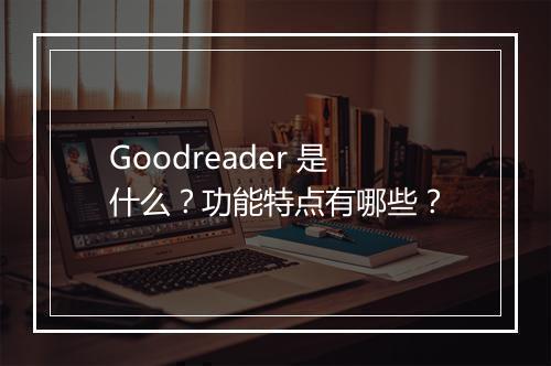 Goodreader 是什么？功能特点有哪些？