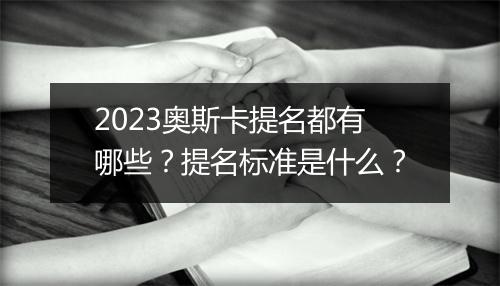 2023奥斯卡提名都有哪些？提名标准是什么？