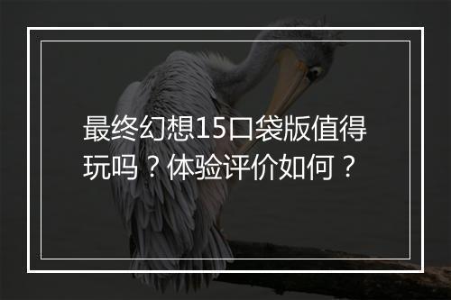 最终幻想15口袋版值得玩吗？体验评价如何？