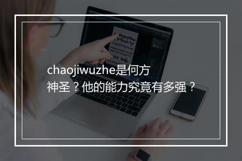 chaojiwuzhe是何方神圣？他的能力究竟有多强？