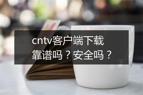 cntv客户端下载靠谱吗？安全吗？