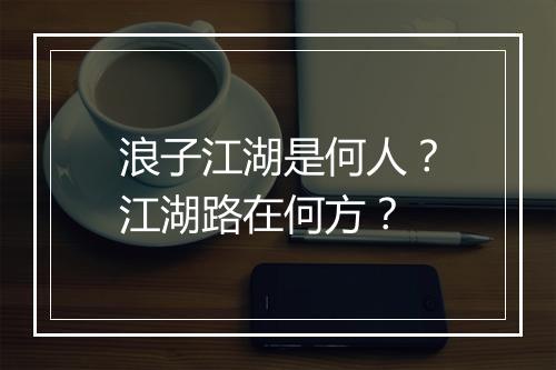 浪子江湖是何人？江湖路在何方？