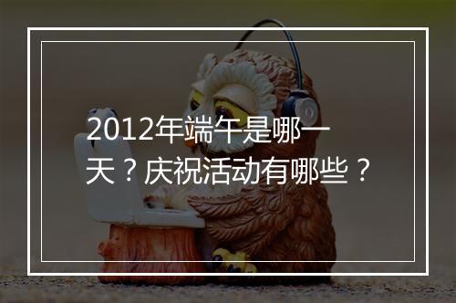 2012年端午是哪一天？庆祝活动有哪些？