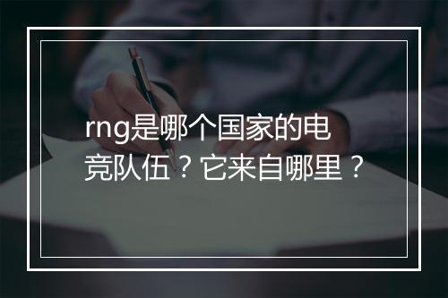 rng是哪个国家的电竞队伍？它来自哪里？