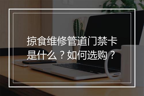 掠食维修管道门禁卡是什么？如何选购？