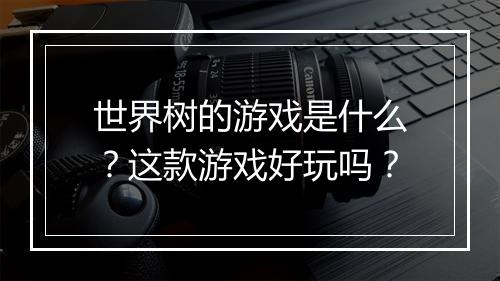 世界树的游戏是什么？这款游戏好玩吗？