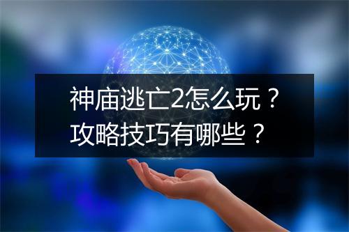 神庙逃亡2怎么玩？攻略技巧有哪些？