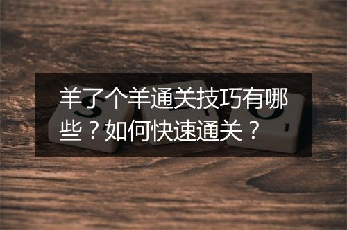 羊了个羊通关技巧有哪些？如何快速通关？